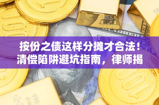 武汉按份之债这样分摊才合法！清偿陷阱避坑指南，律师揭秘关键条款