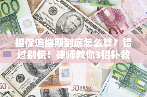 武汉担保追偿期到底怎么算？错过别慌！律师教你3招补救