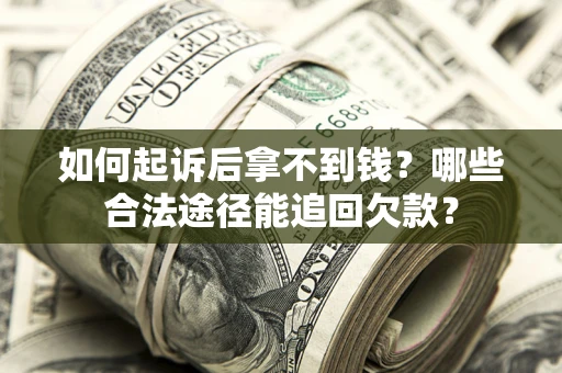武汉如何起诉后拿不到钱？哪些合法途径能追回欠款？