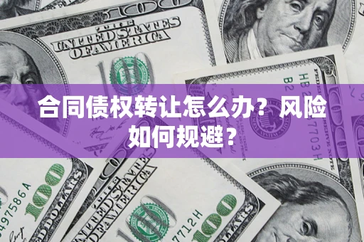 武汉合同债权转让怎么办？风险如何规避？