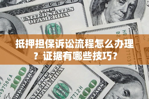 武汉抵押担保诉讼流程怎么办理？证据有哪些技巧？