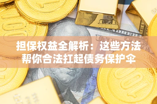 武汉担保权益全解析：这些方法帮你合法扛起债务保护伞