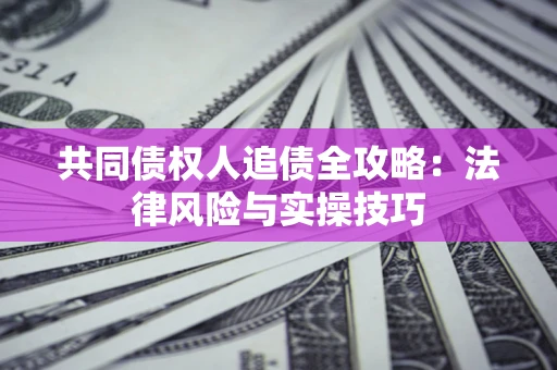 武汉共同债权人追债全攻略：法律风险与实操技巧