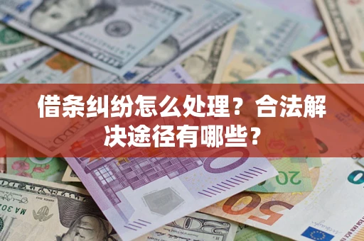 武汉借条纠纷怎么处理？合法解决途径有哪些？