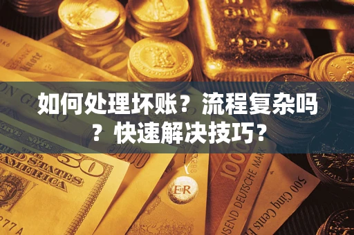 武汉如何处理坏账？流程复杂吗？快速解决技巧？