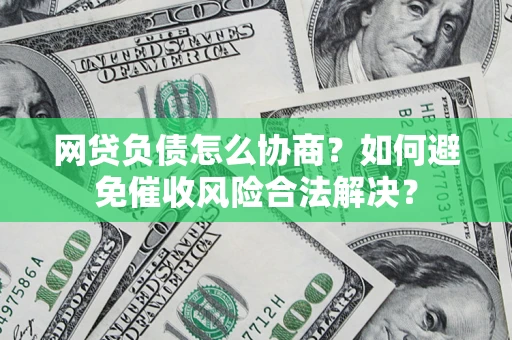 武汉网贷负债怎么协商？如何避免催收风险合法解决？