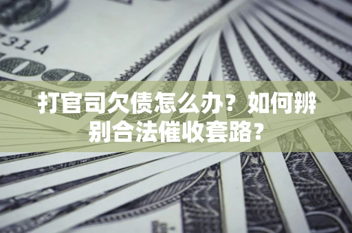 武汉打官司欠债怎么办？如何辨别合法催收套路？