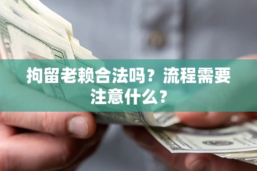 武汉拘留老赖合法吗？流程需要注意什么？