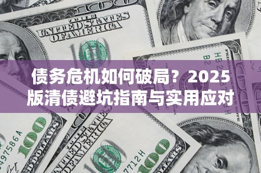 武汉债务危机如何破局？2025版清债避坑指南与实用应对策略