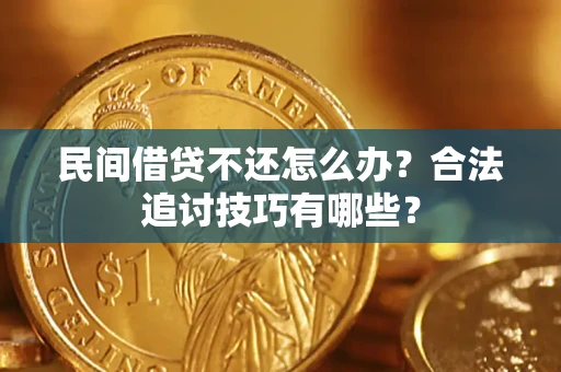 武汉民间借贷不还怎么办？合法追讨技巧有哪些？