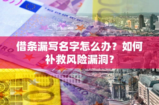 武汉借条漏写名字怎么办？如何补救风险漏洞？