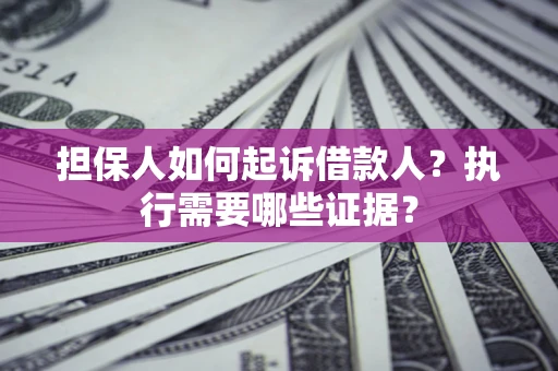 武汉担保人如何起诉借款人？执行需要哪些证据？
