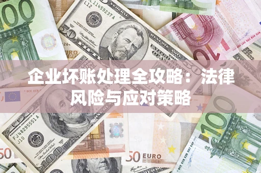 武汉企业坏账处理全攻略：法律风险与应对策略