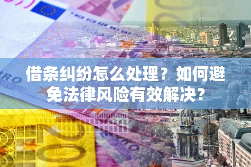 武汉借条纠纷怎么处理？如何避免法律风险有效解决？