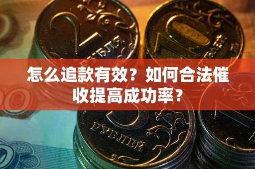 武汉怎么追款有效？如何合法催收提高成功率？