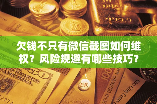 武汉欠钱不只有微信截图如何维权？风险规避有哪些技巧？