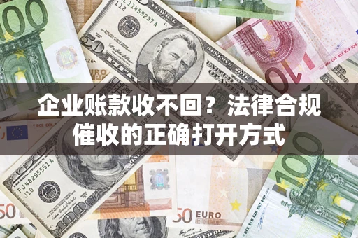 武汉企业账款收不回？法律合规催收的正确打开方式