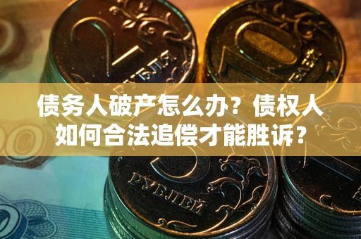 武汉债务人破产怎么办？债权人如何合法追偿才能胜诉？