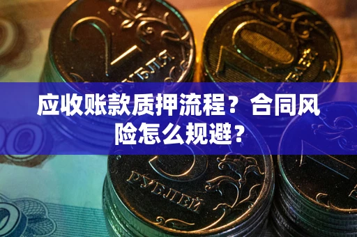 武汉应收账款质押流程？合同风险怎么规避？