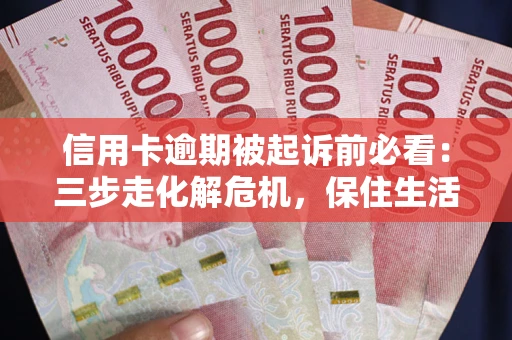 武汉信用卡逾期被起诉前必看：三步走化解危机，保住生活尊严