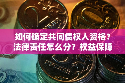武汉如何确定共同债权人资格？法律责任怎么分？权益保障技巧揭秘！