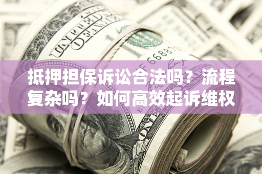 武汉抵押担保诉讼合法吗？流程复杂吗？如何高效起诉维权？