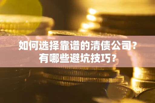 武汉如何选择靠谱的清债公司？有哪些避坑技巧？