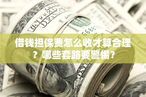 武汉借钱担保费怎么收才算合理？哪些套路要警惕？