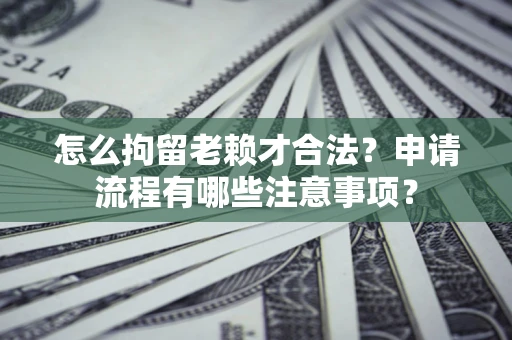 武汉怎么拘留老赖才合法？申请流程有哪些注意事项？