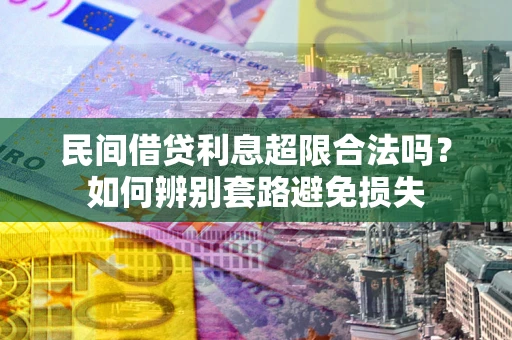 武汉民间借贷利息超限合法吗？如何辨别套路避免损失