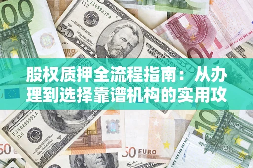 武汉股权质押全流程指南：从办理到选择靠谱机构的实用攻略