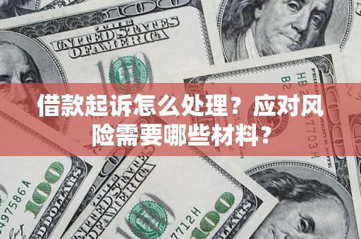武汉借款起诉怎么处理？应对风险需要哪些材料？
