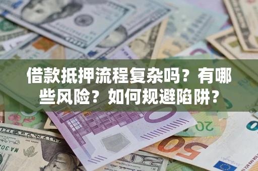 武汉借款抵押流程复杂吗？有哪些风险？如何规避陷阱？