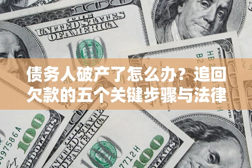 武汉债务人破产了怎么办？追回欠款的五个关键步骤与法律策略