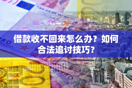 武汉借款收不回来怎么办？如何合法追讨技巧？