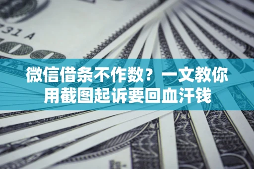 武汉微信借条不作数？一文教你用截图起诉要回血汗钱