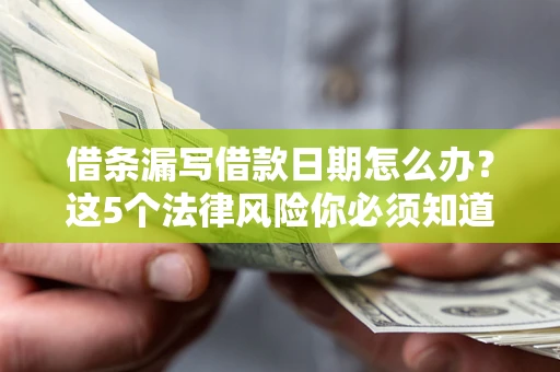 武汉借条漏写借款日期怎么办？这5个法律风险你必须知道