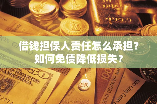 武汉借钱担保人责任怎么承担？如何免债降低损失？