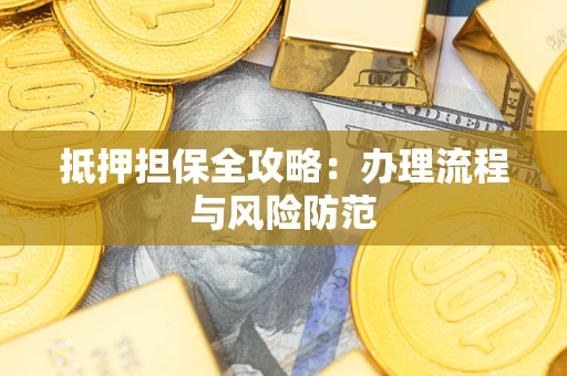 武汉抵押担保全攻略：办理流程与风险防范