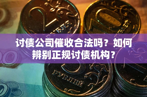 武汉讨债公司催收合法吗？如何辨别正规讨债机构？