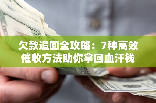 武汉欠款追回全攻略：7种高效催收方法助你拿回血汗钱