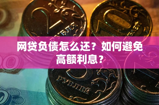武汉网贷负债怎么还？如何避免高额利息？