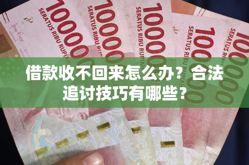武汉借款收不回来怎么办？合法追讨技巧有哪些？