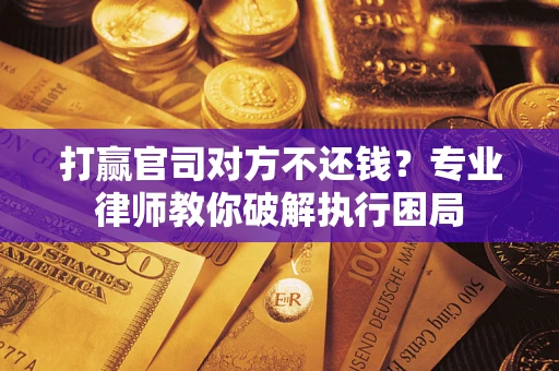 武汉打赢官司对方不还钱？专业律师教你破解执行困局