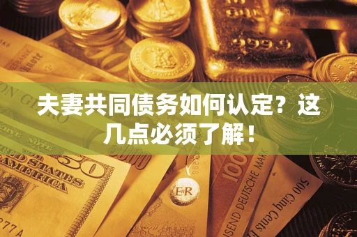 武汉夫妻共同债务如何认定？这几点必须了解！