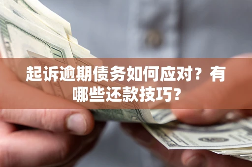 武汉起诉逾期债务如何应对？有哪些还款技巧？