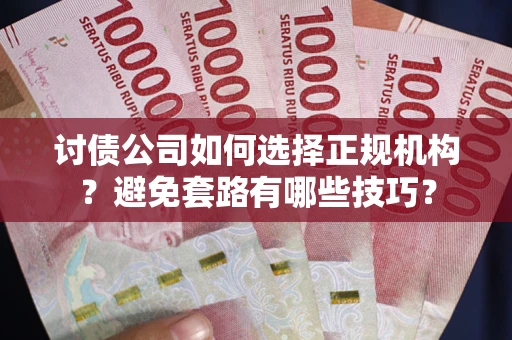武汉讨债公司如何选择正规机构？避免套路有哪些技巧？