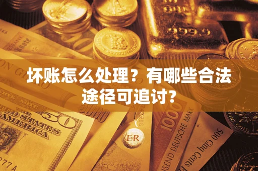 武汉坏账怎么处理？有哪些合法途径可追讨？