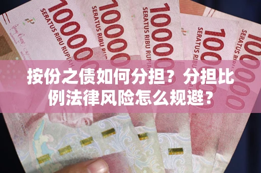 武汉按份之债如何分担？分担比例法律风险怎么规避？