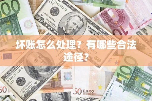 武汉坏账怎么处理？有哪些合法途径？